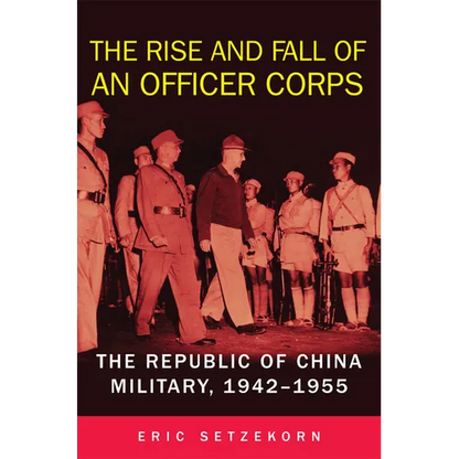 The Rise and Fall of an Officer Corps: The Republic of China Military, 1942-1955 - Hardcover