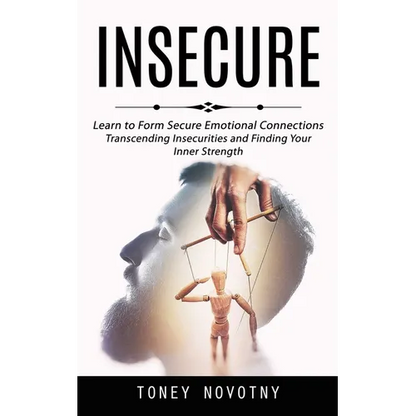 Insecure: Learn to Form Secure Emotional Connections (Transcending Insecurities and Finding Your Inner Strength) - Paperback