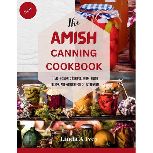 The AMISH CANNING Cookbook: "Time-Honored Recipes, Farm-Fresh Flavors, and Generations of Sustenance" - Paperback