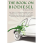 The Book On Biodiesel: The "How To" Guide for making your own biodiesel fuel - safely, with step-by-step instructions plus a great read on th - Paperback