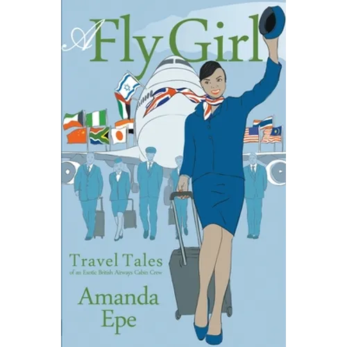 A Fly Girl: Travel Tales of an Exotic British Airways Cabin Crew - Paperback