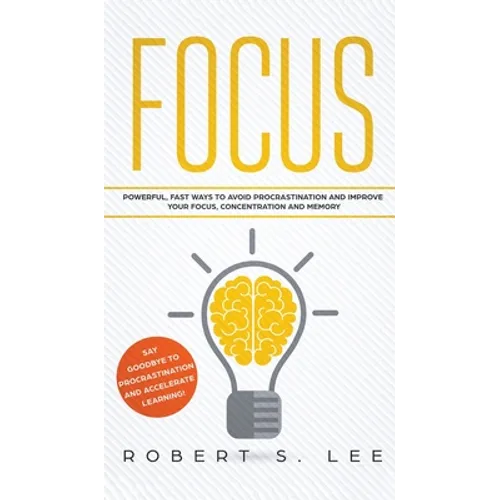 Focus: Powerful, Fast Ways to Avoid Procrastination and Improve Your Focus, Concentration and Memory - Hardcover