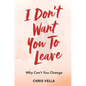 I Don't Want You to Leave: Why Can't You Change - Hardcover