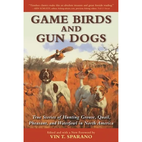 Game Birds and Gun Dogs: True Stories of Hunting Grouse, Quail, Pheasant, and Waterfowl in North America - Paperback