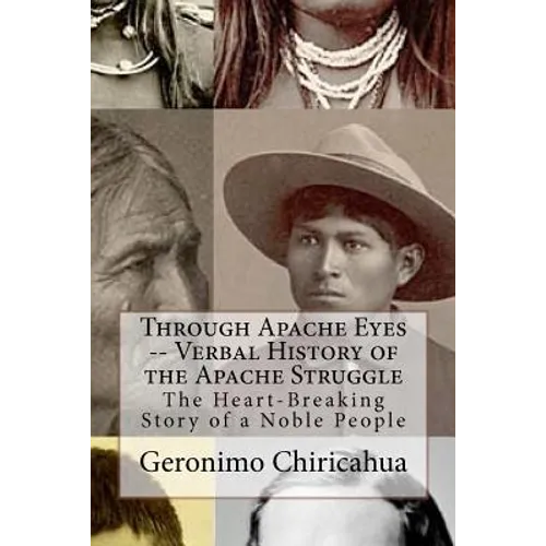 Through Apache Eyes -- Verbal History of the Apache Struggle: The Heart-Breaking Story of a Noble People - Paperback