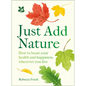 Just Add Nature: How to Boost Your Health and Happiness, Wherever You Live - Hardcover