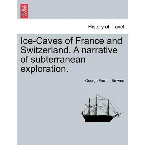 Ice-Caves of France and Switzerland. a Narrative of Subterranean Exploration. - Paperback