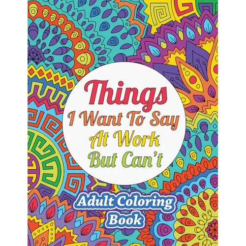 Things I Want To Say At Work But Can't: Adult Coloring Book - Paperback