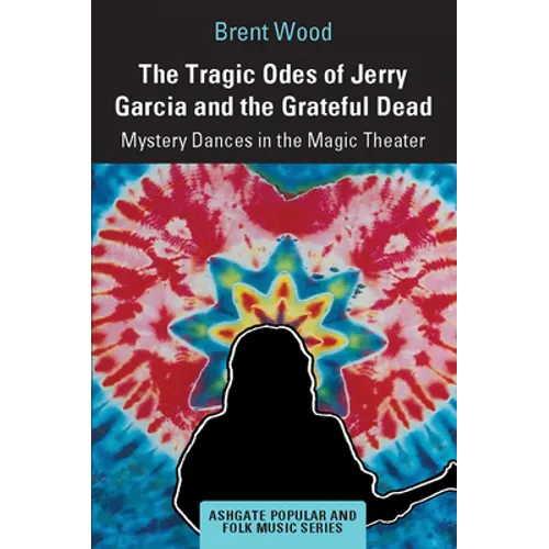 The Tragic Odes of Jerry Garcia and the Grateful Dead: Mystery Dances in the Magic Theater - Paperback