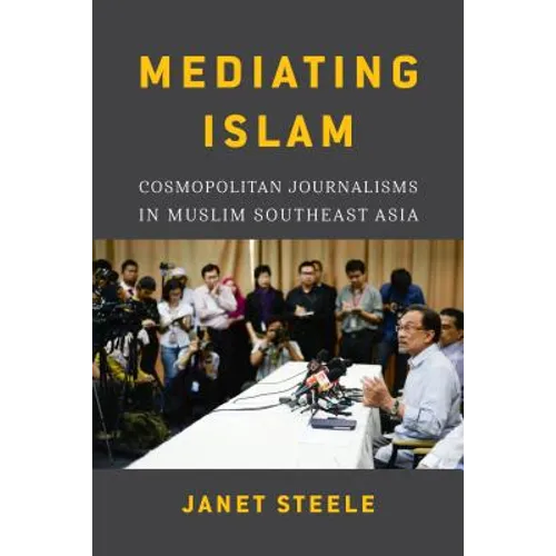Mediating Islam: Cosmopolitan Journalisms in Muslim Southeast Asia /]cjanet Steele - Paperback