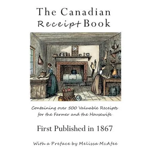 The Canadian Receipt Book: Containing over 500 Valuable Receipts for the Farmer and the Housewife, First Published in 1867 - Paperback