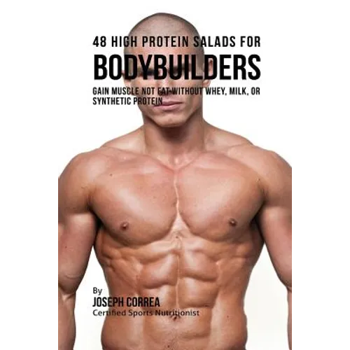 48 High Protein Salads for Bodybuilders: Gain Muscle Not Fat Without Whey, Milk, or Synthetic Protein Supplements - Paperback