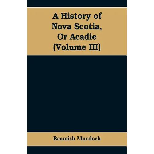 A History of Nova Scotia, Or Acadie (Volume III) - Paperback