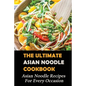 The Ultimate Asian Noodle Cookbook: Asian Noodle Recipes For Every Occasion: Best Noodle Cookbook - Paperback