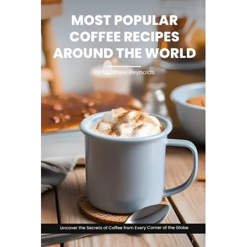 Most Popular Coffee Recipes Around The World Book: From Espresso Martini To Irish Coffee To Japanese Matcha Latte - Uncover the Secrets of Coffee from - Paperback