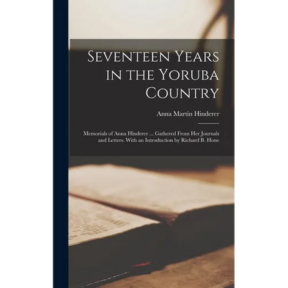 Seventeen Years in the Yoruba Country: Memorials of Anna Hinderer ... Gathered From Her Journals and Letters. With an Introduction by Richard B. Hone - Hardcover