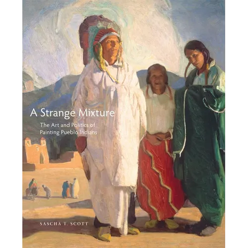 A Strange Mixture, 16: The Art and Politics of Painting Pueblo Indians - Hardcover