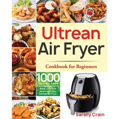 Ultrean Air Fryer Cookbook for Beginners: 1000-Day Crispy, Easy & Fresh Recipes to Fry, Bake, Grill, and Roast with Your Ultrean Air Fryer - Paperback
