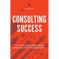 Consulting Success: The Proven Guide to Start, Run and Grow a Successful Consulting Business - Paperback