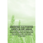 Growing Cultivated Crops in Dry Areas - With Information on Growing Corn, Sorghums, Potatoes, Field Beans and Field Roots on Dry Land Farms - Paperback