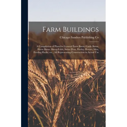 Farm Buildings; a Compilation of Plans for General Farm Barns, Cattle Barns, Horse Barns, Sheep Folds, Swine Pens, Poultry Houses, Silos, Feeding Rack - Paperback