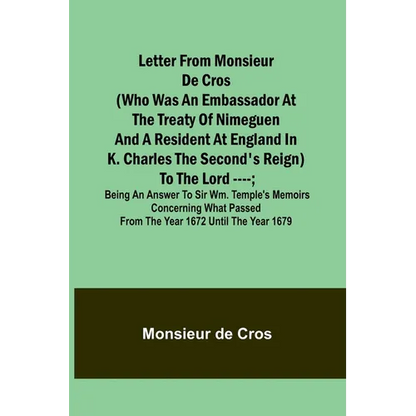 Letter from Monsieur de Cros (who was an embassador at the Treaty of Nimeguen and a resident at England in K. Charles the Second's reign) to the Lord - Paperback