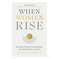 When Women Rise: Everyday Practices to Strengthen Your Mind, Body, and Soul - Hardcover