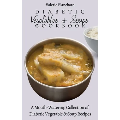 Diabetic Vegetables & Soups Cookbook: A Mouth-Watering Collection of Diabetic Vegetable & Soup Recipes - Hardcover