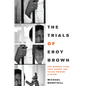 The Trials of Eroy Brown: The Murder Case That Shook the Texas Prison System - Paperback