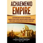 Achaemenid Empire: A Captivating Guide to the First Persian Empire Founded by Cyrus the Great, and How This Empire of Ancient Persia Foug - Paperback