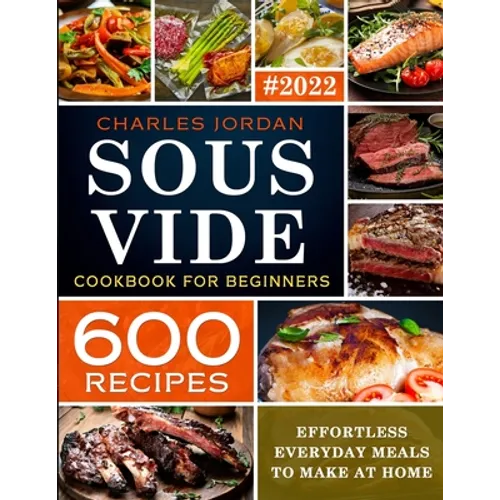 Sous Vide Cookbook for Beginners 600 Recipes: Effortless Everyday Meals to Make at Home - Paperback