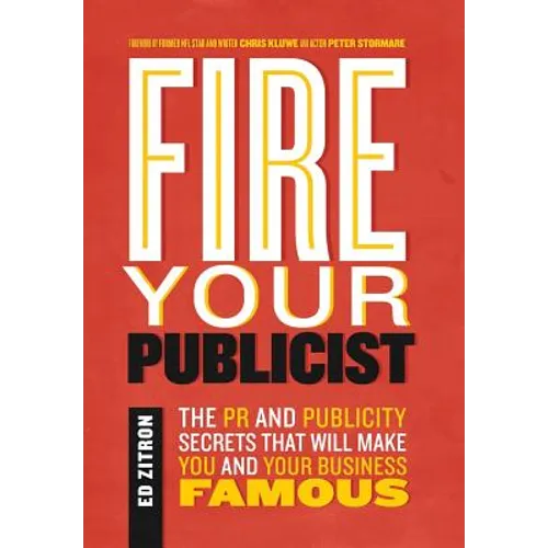 Fire Your Publicist: The PR and Publicity Secrets That Will Make You and Your Business Famous - Hardcover