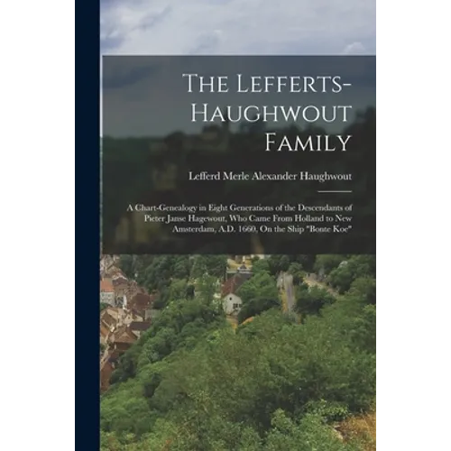 The Lefferts-Haughwout Family: A Chart-Genealogy in Eight Generations of the Descendants of Pieter Janse Hagewout, Who Came From Holland to New Amste - Paperback