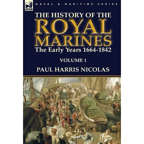 The History of the Royal Marines: the Early Years 1664-1842: Volume 1 - Hardcover