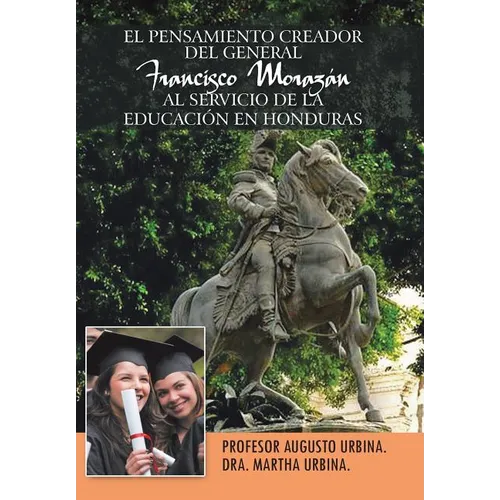 El Pensamiento Creador del General Francisco Morazan Al Servicio de La Educacion En Honduras - Hardcover
