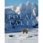 Polar Tales: The Future of Ice, Life, and the Arctic - Hardcover