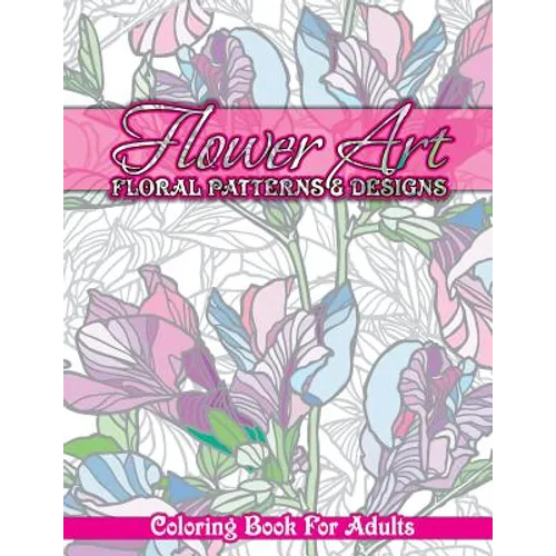 Flower Art Floral Patterns & Designs Coloring Book For Adults - Paperback