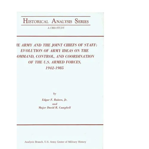 The Army and the Joint Chiefs of Staff: Evolution of Army Ideas on the Command, Control, and Coordination of the U.S. Armed Forces, 1942-1985 - Paperback