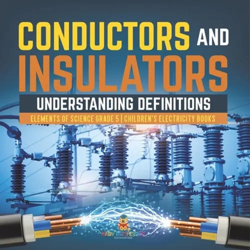 Conductors and Insulators: Understanding Definitions Elements of Science Grade 5 Children's Electricity Books - Paperback