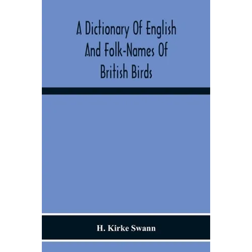 A Dictionary Of English And Folk-Names Of British Birds; With Their History, Meaning, And First Usage, And The Folk-Lore, Weather-Lore, Legends, Etc., - Paperback