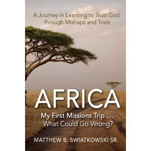 Africa-My First Missions Trip . . . What Could Go Wrong?: A Journey in Learning to Trust God Through Mishaps and Trials - Paperback