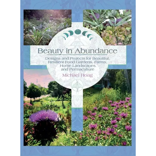 Beauty in Abundance: Designs and Projects for Beautiful, Resilient Food Gardens, Farms, Home Landscapes, and Permaculture - Hardcover