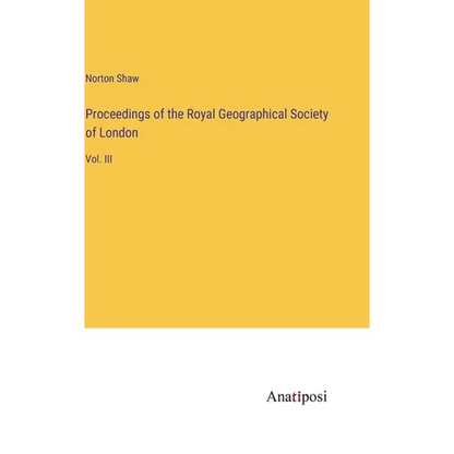 Proceedings of the Royal Geographical Society of London: Vol. III - Hardcover