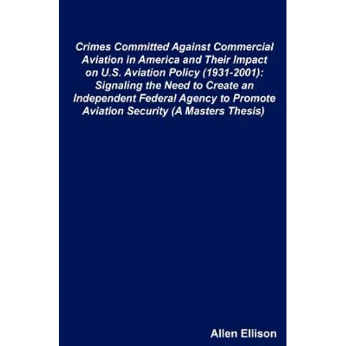 Crimes Committed Against Commercial Aviation in America and Their Impact on U.S. Aviation Policy (1931-2001): Signaling the Need to Create an Independ - Paperback