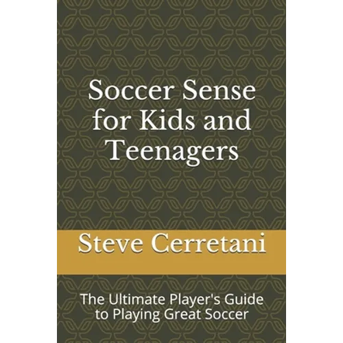 Soccer Sense for Kids and Teenagers: The Ultimate Player's Guide to Playing Great Soccer - Paperback