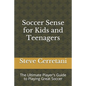 Soccer Sense for Kids and Teenagers: The Ultimate Player's Guide to Playing Great Soccer - Paperback