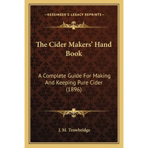 The Cider Makers' Hand Book: A Complete Guide For Making And Keeping Pure Cider (1896) - Paperback