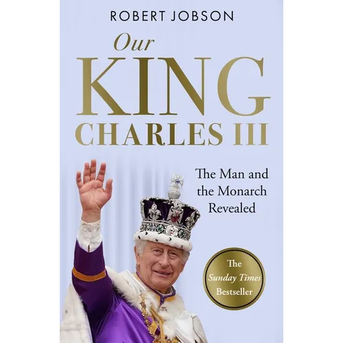 Our King: Charles III: The Man and the Monarch Revealed - Commemorate the Historic Coronation of the New King - Paperback