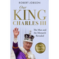 Our King: Charles III: The Man and the Monarch Revealed - Commemorate the Historic Coronation of the New King - Paperback
