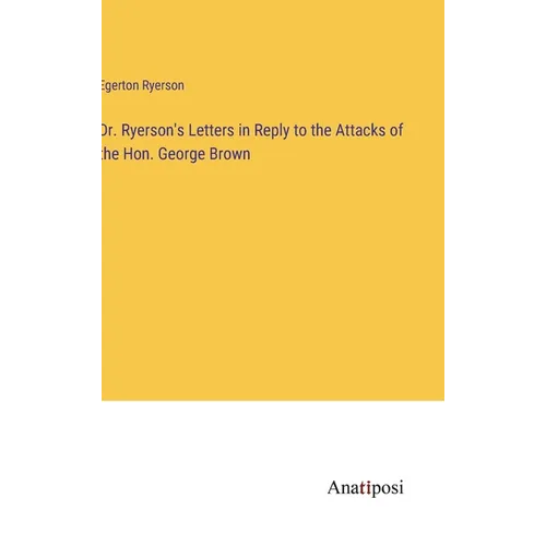 Dr. Ryerson's Letters in Reply to the Attacks of the Hon. George Brown - Hardcover